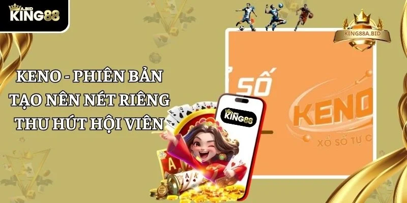 Keno - Phiên Bản Tạo Nên Nét Riêng Thu Hút Hội Viên
